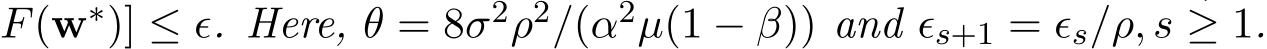F(w∗)] ≤ ϵ. Here, θ = 8σ2ρ2/(α2µ(1 − β)) and ϵs+1 = ϵs/ρ, s ≥ 1.