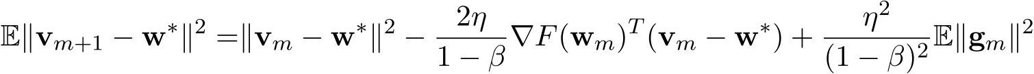 E∥vm+1 − w∗∥2 =∥vm − w∗∥2 − 2η1 − β ∇F(wm)T (vm − w∗) + η2(1 − β)2 E∥gm∥2