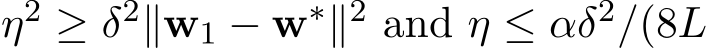  η2 ≥ δ2∥w1 − w∗∥2 and η ≤ αδ2/(8L