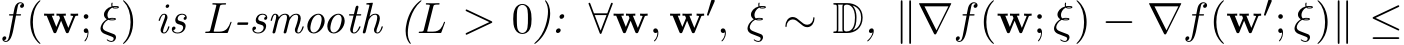  f(w; ξ) is L-smooth (L > 0): ∀w, w′, ξ ∼ D, ∥∇f(w; ξ) − ∇f(w′; ξ)∥ ≤