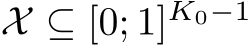  X ⊆ [0; 1]K0−1