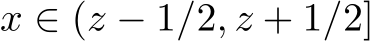  x ∈ (z − 1/2, z + 1/2]