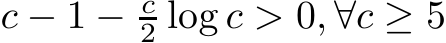  c − 1 − c2 log c > 0, ∀c ≥ 5