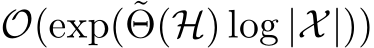  O(exp(˜Θ(H) log |X|))