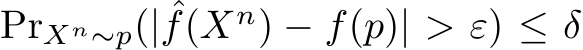 PrXn∼p(| ˆf(Xn) − f(p)| > ε) ≤ δ