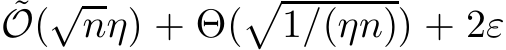 ˜O(√nη) + Θ(�1/(ηn)) + 2ε