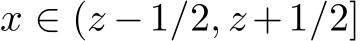  x ∈ (z −1/2, z+1/2]