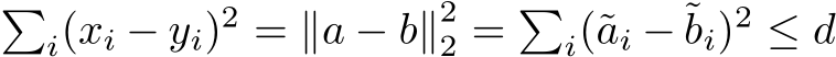 �i(xi − yi)2 = ∥a − b∥22 = �i(˜ai − ˜bi)2 ≤ d