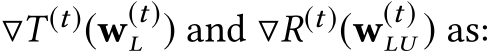  ▽T (t)(w(t)L ) and ▽R(t)(w(t)LU ) as:
