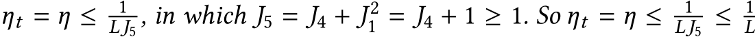  ηt = η ≤ 1LJ5 , in which J5 = J4 + J 21 = J4 + 1 ≥ 1. So ηt = η ≤ 1LJ5 ≤ 1L