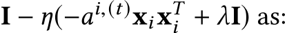  I − η(−ai,(t)xixTi + λI) as: