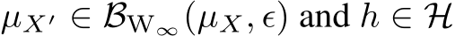  µX′ ∈ BW∞(µX, ϵ) and h ∈ H