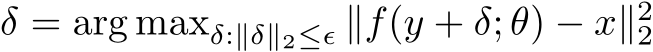  δ = arg maxδ:∥δ∥2≤ϵ ∥f(y + δ; θ) − x∥22
