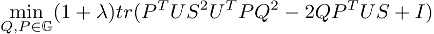 minQ,P ∈G(1 + λ)tr(P T US2U T PQ2 − 2QP T US + I)