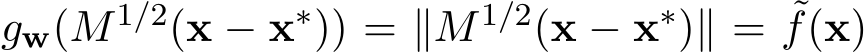  gw(M1/2(x − x∗)) = ∥M1/2(x − x∗)∥ = ˜f(x)