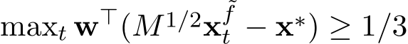  maxt w⊤(M1/2x˜ft − x∗) ≥ 1/3
