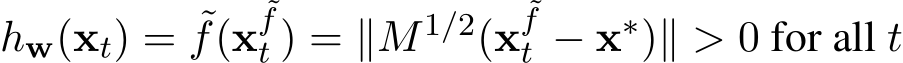 hw(xt) = ˜f(x˜ft ) = ∥M1/2(x˜ft − x∗)∥ > 0 for all t