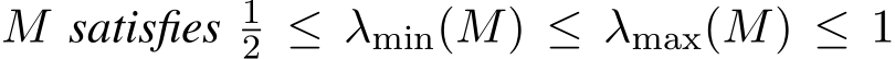 M satisfies 12 ≤ λmin(M) ≤ λmax(M) ≤ 1