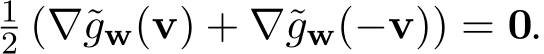 12 (∇˜gw(v) + ∇˜gw(−v)) = 0.