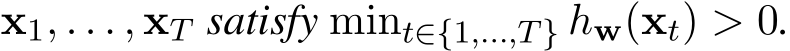  x1, . . . , xT satisfy mint∈{1,...,T} hw(xt) > 0.