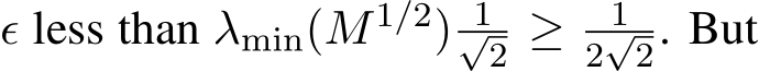  ϵ less than λmin(M1/2) 1√2 ≥ 12√2. But