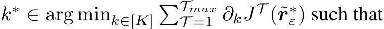  k∗ ∈ arg mink∈[K]�TmaxT =1 ∂kJT (˜r∗ε) such that