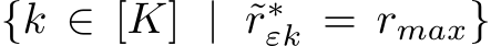  {k ∈ [K] | ˜r∗εk = rmax}