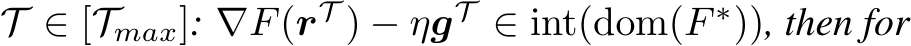  T ∈ [Tmax]: ∇F(rT ) − ηgT ∈ int(dom(F ∗)), then for