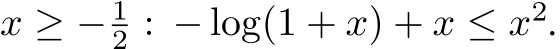  x ≥ − 12 : − log(1 + x) + x ≤ x2.