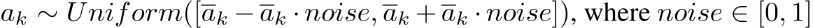 ak ∼ Uniform([ak − ak · noise, ak + ak · noise]), where noise ∈ [0, 1]