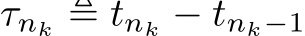  τnk ≜ tnk − tnk−1