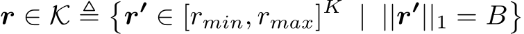  r ∈ K ≜�r′ ∈ [rmin, rmax]K | ||r′||1 = B�