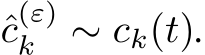  ˆc(ε)k ∼ ck(t).