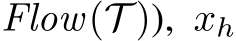 Flow(T )), xh