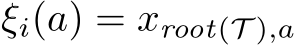ξi(a) = xroot(T ),a