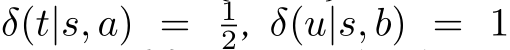 δ(t|s, a) = 12, δ(u|s, b) = 1