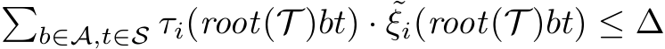 �b∈A,t∈S τi(root(T )bt) · ˜ξi(root(T )bt) ≤ ∆