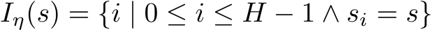 Iη(s) = {i | 0 ≤ i ≤ H − 1 ∧ si = s}