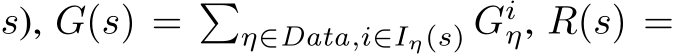  s), G(s) = �η∈Data,i∈Iη(s) Giη, R(s) =