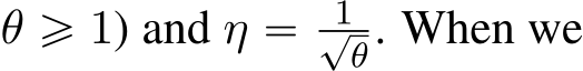  θ ě 1) and η “ 1?θ. When we