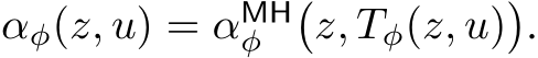 αφ(z, u) = αMHφ �z, Tφ(z, u)�.