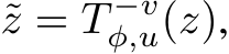  ˜z = T −vφ,u(z),