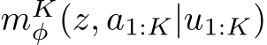  mKφ (z, a1:K|u1:K)