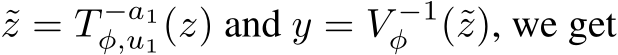  ˜z = T −a1φ,u1(z) and y = V −1φ (˜z), we get