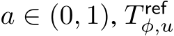  a ∈ (0, 1), T refφ,u 