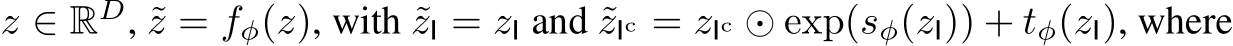  z ∈ RD, ˜z = fφ(z), with ˜zI = zI and ˜zIc = zIc ⊙ exp(sφ(zI)) + tφ(zI), where