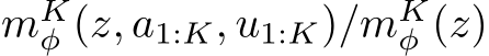 mKφ (z, a1:K, u1:K)/mKφ (z)