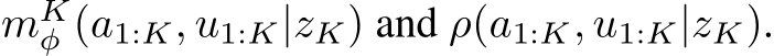  mKφ (a1:K, u1:K|zK) and ρ(a1:K, u1:K|zK).