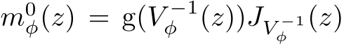  m0φ(z) = g(V −1φ (z))JV −1φ (z)