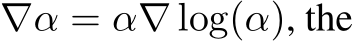  ∇α = α∇ log(α), the